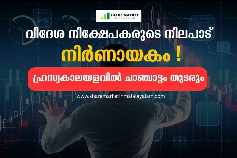 വിദേശ നിക്ഷേപകരുടെ നിലപാട് നിര്ണായകം: ഹ്രസ്വകാലയളവില് ചാഞ്ചാട്ടം തുടരും.